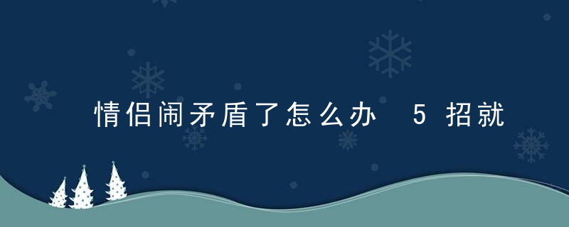 情侣闹矛盾了怎么办 5招就能稳下来